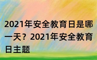 2021年安全教育日是哪一天?2021年安全教育日主题