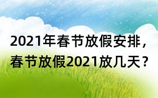 2021年春节放假安排,春节放假2021放几天?