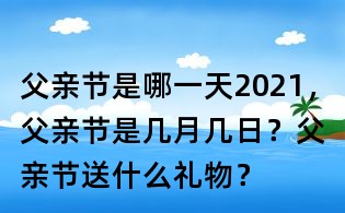 父亲节是哪一天2021,父亲节是几月几日?父亲节送什么礼物?