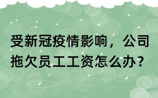 受新冠疫情影响,公司拖欠员工工资怎么办?