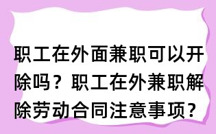 职工在外面兼职可以开除吗?职工在外兼职解除劳动合同注意事项?