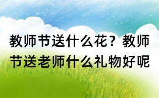 教师节送什么花?教师节送老师什么礼物好呢