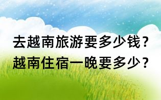 去越南旅游要多少钱?越南住宿一晚要多少?