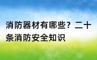 消防器材有哪些?二十条消防安全知识
