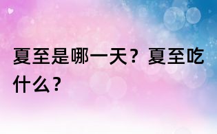 夏至是哪一天?夏至吃什么?