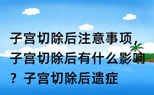 子宫切除后注意事项,子宫切除后有什么影响?子宫切除后遗症