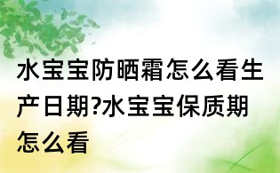 水宝宝防晒霜怎么看生产日期?水宝宝保质期怎么看