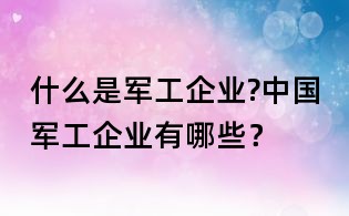 什么是军工企业?中国军工企业有哪些?