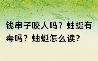 钱串子咬人吗？蚰蜒有毒吗？蚰蜒怎么读？