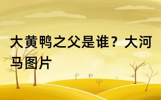 大黄鸭之父是谁？大河马图片