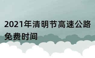 2021年清明节高速公路免费时间
