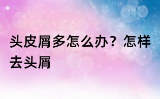 头皮屑多怎么办?怎样去头屑