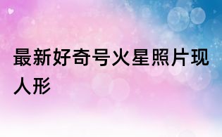 最新好奇号火星照片现人形