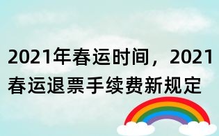 2021年春运时间,2021春运退票手续费新规定