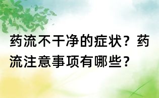 药流不干净的症状?药流注意事项有哪些?