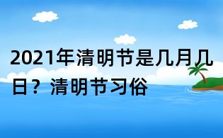 2021年清明节是几月几日?清明节习俗
