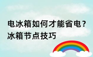 电冰箱如何才能省电?冰箱节点技巧