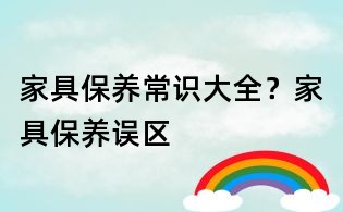 家具保养常识大全?家具保养误区