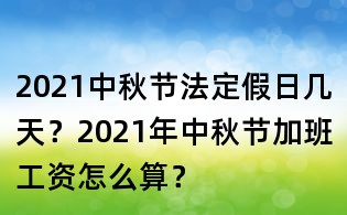 2021中秋节法定假日几天？2021年中秋节加班工资怎么算？