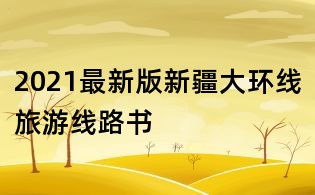 2021最新版新疆大环线旅游线路书