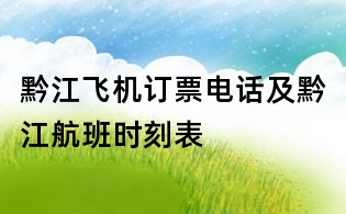 黔江飞机订票电话及黔江航班时刻表