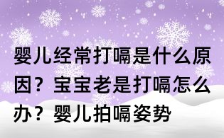 婴儿经常打嗝是什么原因？宝宝老是打嗝怎么办？婴儿拍嗝姿势