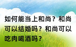 如何能当上和尚?和尚可以结婚吗?和尚可以吃肉喝酒吗?