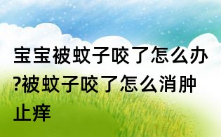 宝宝被蚊子咬了怎么办?被蚊子咬了怎么消肿止痒