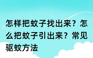 怎样把蚊子找出来？怎么把蚊子引出来？常见驱蚊方法