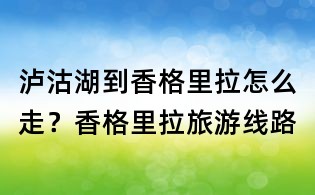 泸沽湖到香格里拉怎么走?香格里拉旅游线路