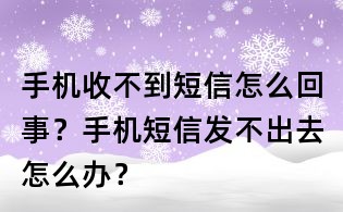 手机收不到短信怎么回事?手机短信发不出去怎么办?