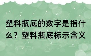 塑料瓶底的数字是指什么？塑料瓶底标示含义