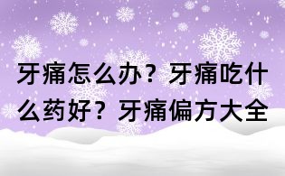 牙痛怎么办?牙痛吃什么药好?牙痛偏方大全