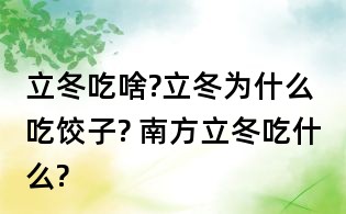 立冬吃啥?立冬为什么吃饺子? 南方立冬吃什么?