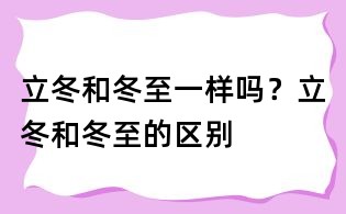 立冬和冬至一样吗？立冬和冬至的区别