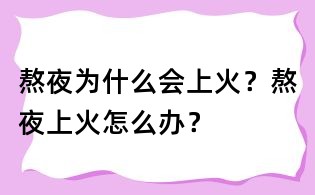 熬夜为什么会上火?熬夜上火怎么办?