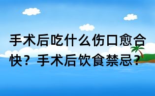 手术后吃什么伤口愈合快?手术后饮食禁忌?