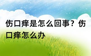 伤口痒是怎么回事？伤口痒怎么办
