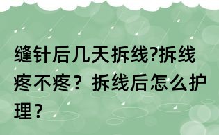 缝针后几天拆线?拆线疼不疼?拆线后怎么护理?