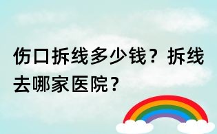 伤口拆线多少钱？拆线去哪家医院？