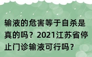 输液的危害等于自杀是真的吗？2021江苏省停止门诊输液可行吗？