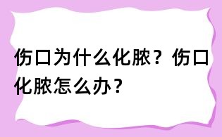 伤口为什么化脓？伤口化脓怎么办？