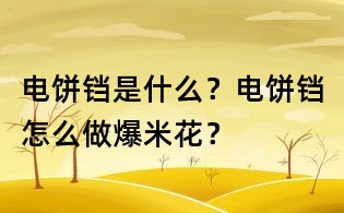 电饼铛是什么?电饼铛怎么做爆米花?