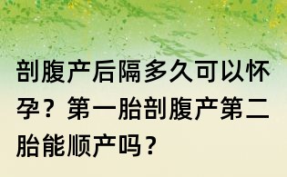 剖腹产后隔多久可以怀孕?第一胎剖腹产第二胎能顺产吗?