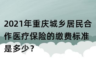 2021年重庆城乡居民合作医疗保险的缴费标准是多少?