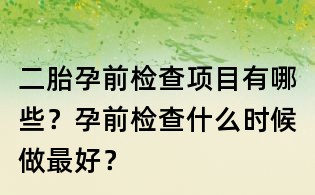 二胎孕前检查项目有哪些？孕前检查什么时候做最好？