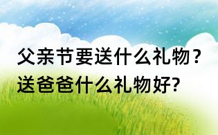 父亲节要送什么礼物？送爸爸什么礼物好?