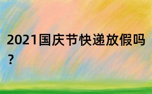 2021国庆节快递放假吗?
