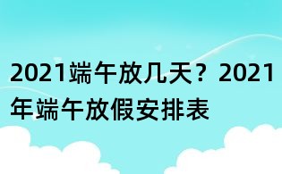 2021端午放几天?2021年端午放假安排表