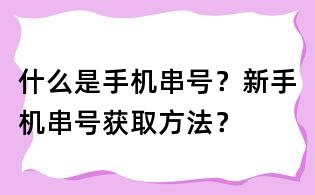 什么是手机串号？新手机串号获取方法？